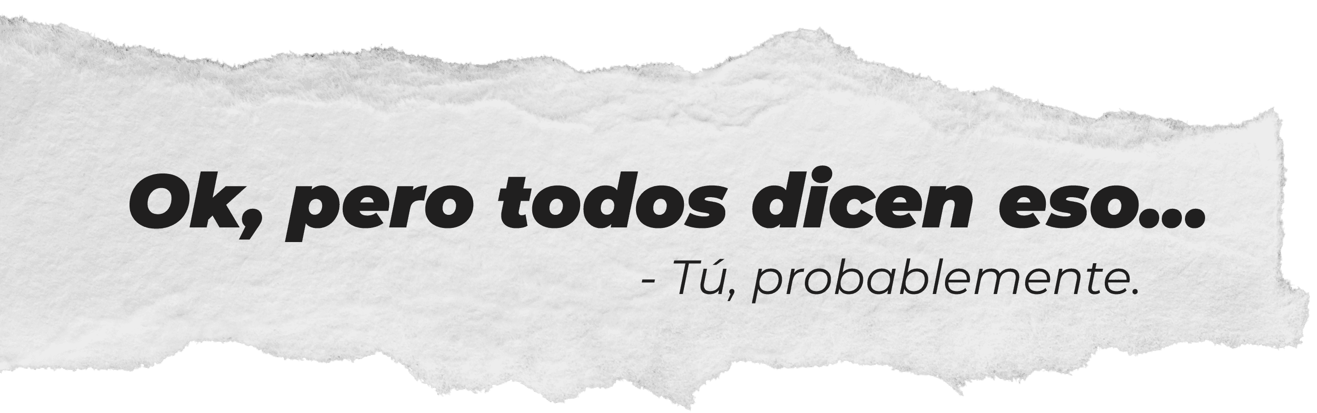 Ok, pero todos dicen eso... Tu probablemente.